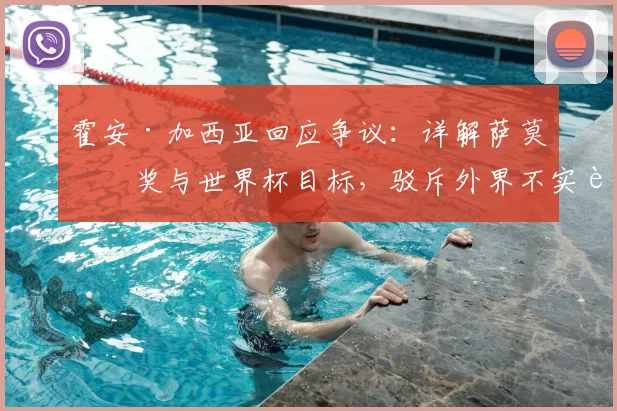 霍安·加西亚回应争议:详解萨莫拉奖与世界杯目标,驳斥外界不实言论