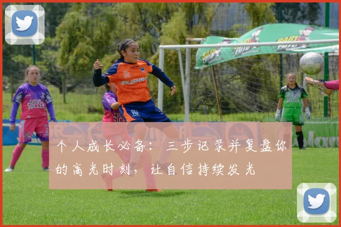 个人成长必备：三步记录并复盘你的高光时刻，让自信持续发光