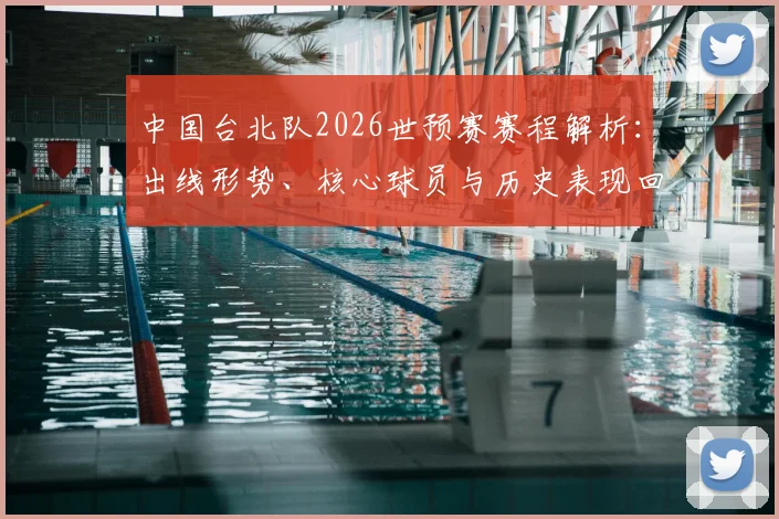 中国台北队2026世预赛赛程解析:出线形势、核心球员与历史表现回顾