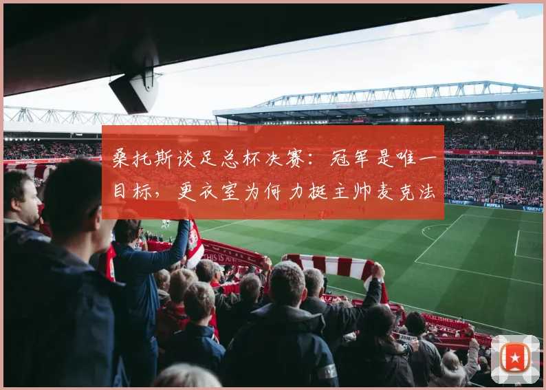 桑托斯谈足总杯决赛:冠军是唯一目标,更衣室为何力挺主帅麦克法兰?