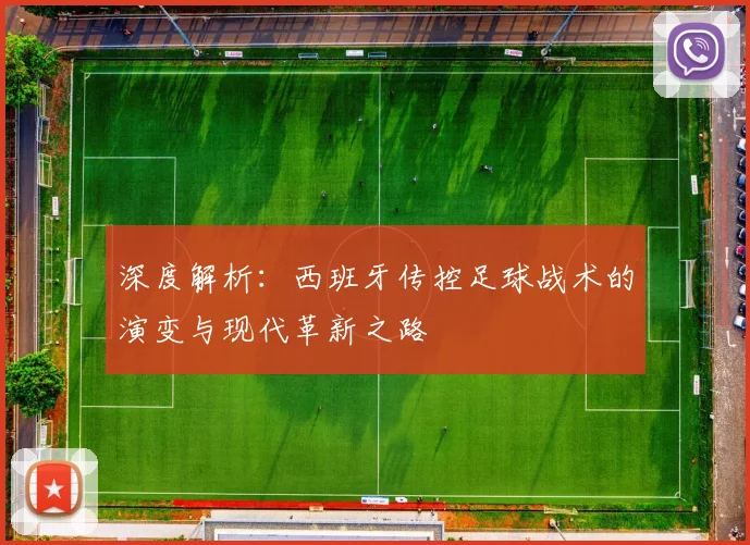 深度解析：西班牙传控足球战术的演变与现代革新之路