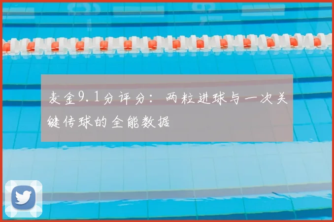 麦金9.1分评分：两粒进球与一次关键传球的全能数据
